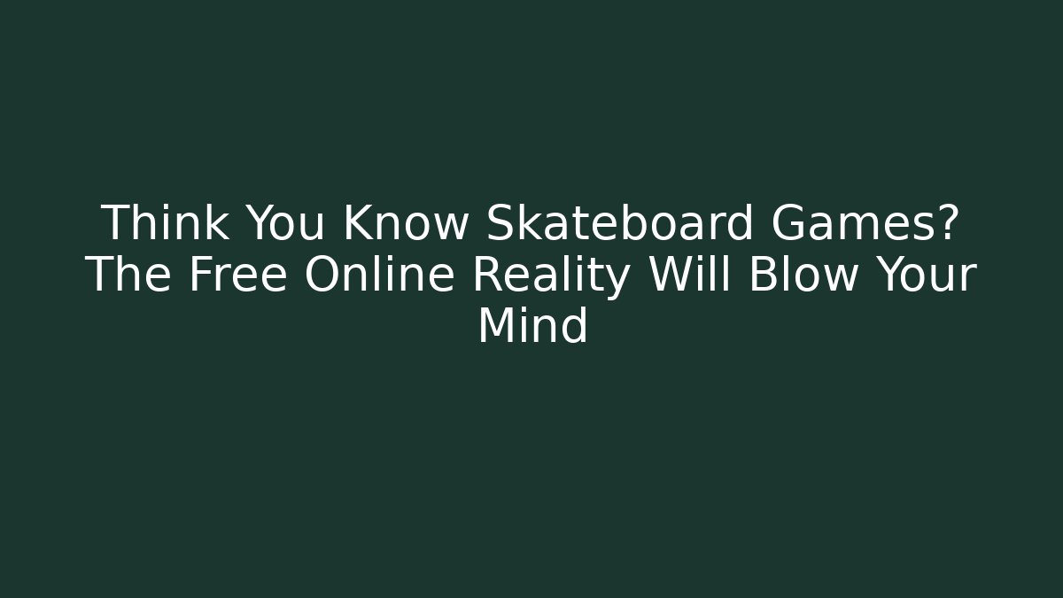 Think You Know Skateboard Games? The Free Online Reality Will Blow Your Mind
