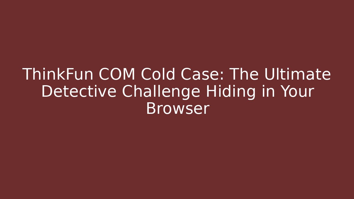 ThinkFun COM Cold Case: The Ultimate Detective Challenge Hiding in Your Browser