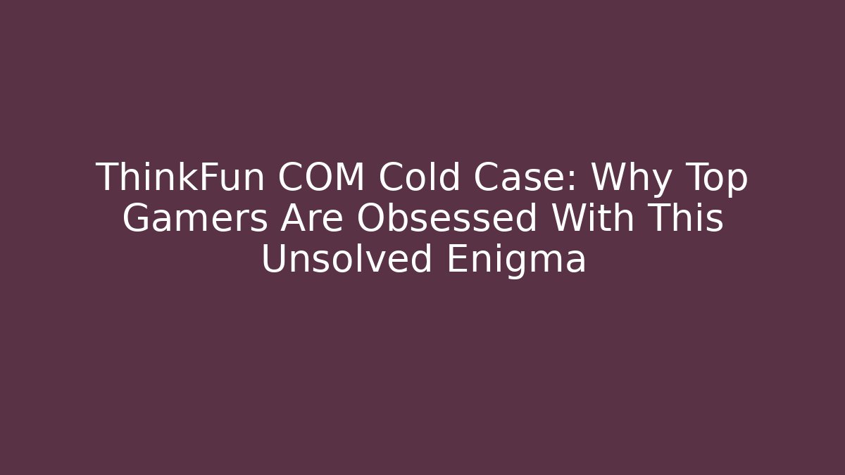 ThinkFun COM Cold Case: Why Top Gamers Are Obsessed With This Unsolved Enigma
