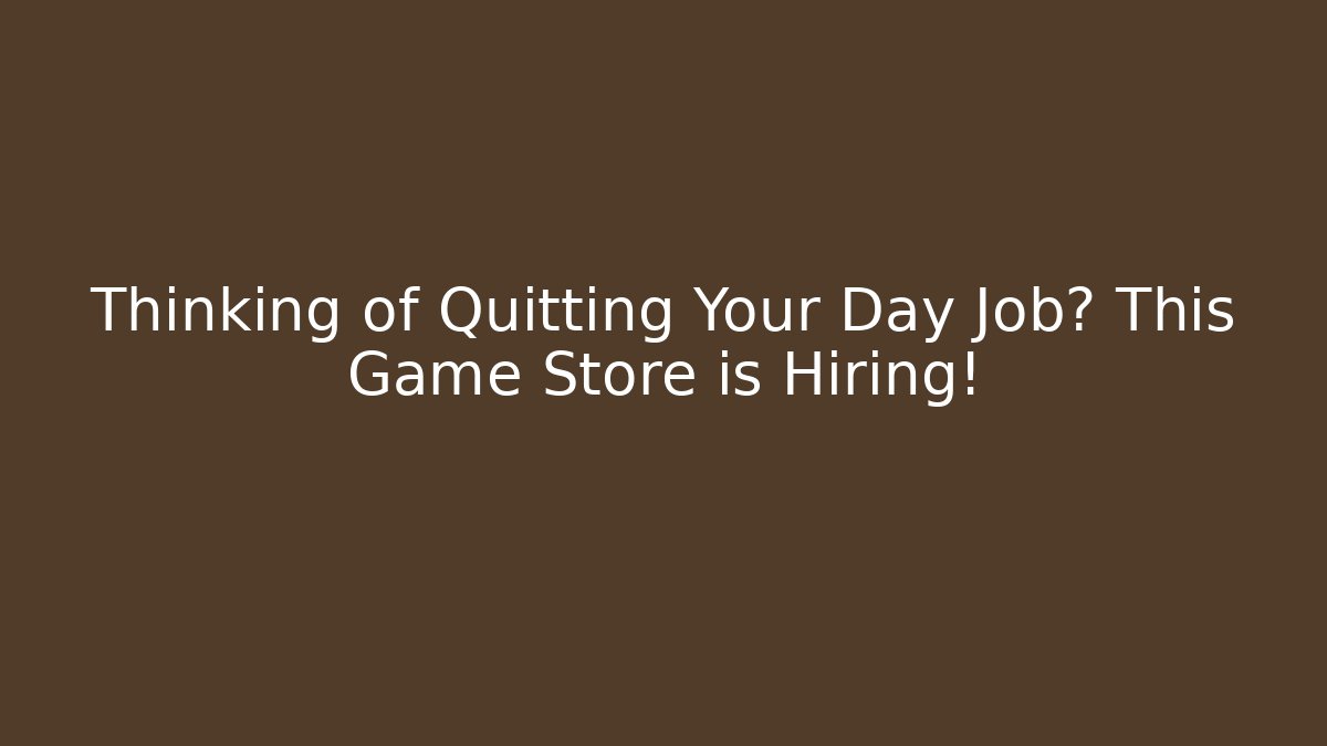 Thinking of Quitting Your Day Job? This Game Store is Hiring!