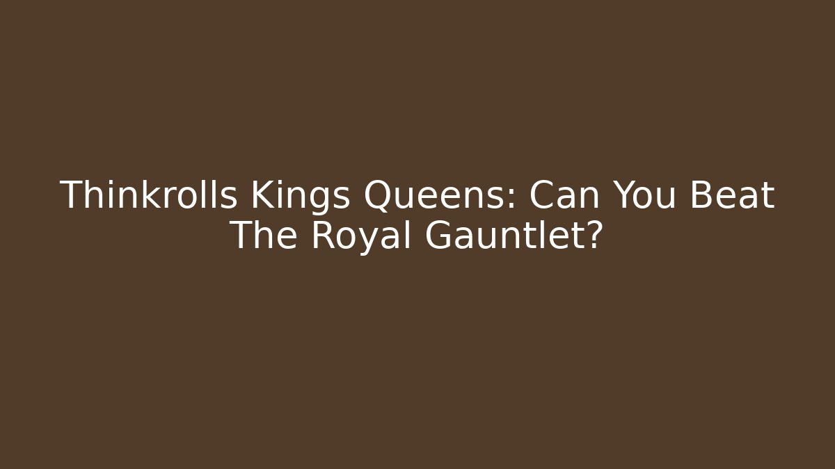 Thinkrolls Kings Queens: Can You Beat The Royal Gauntlet?