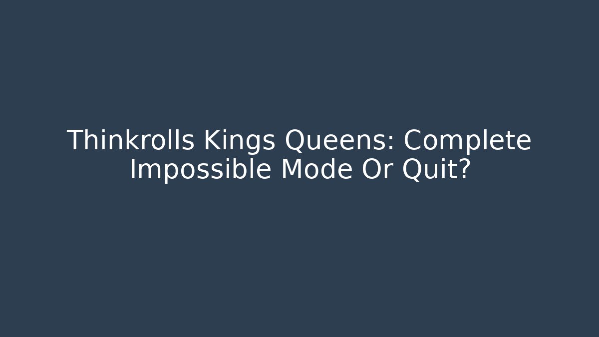 Thinkrolls Kings Queens: Complete Impossible Mode Or Quit?