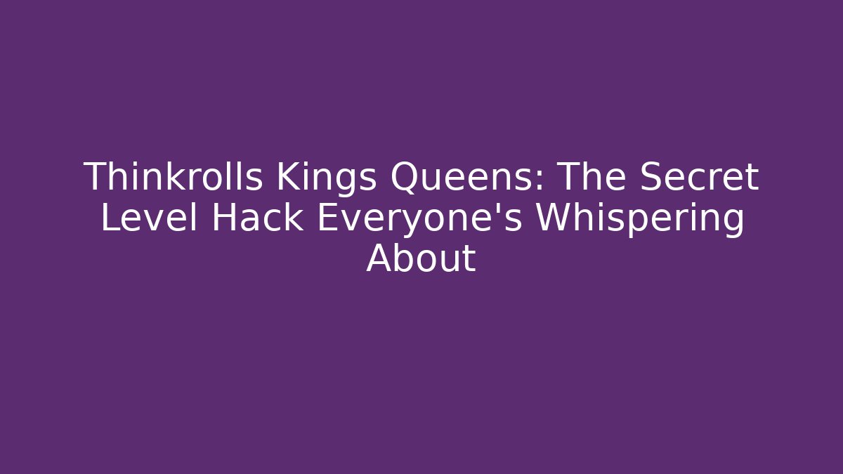 Thinkrolls Kings Queens: The Secret Level Hack Everyone’s Whispering About