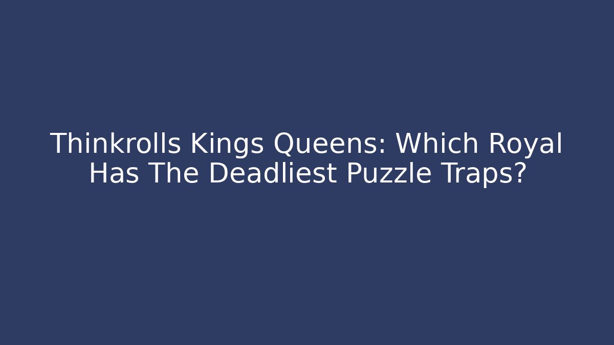 Thinkrolls Kings Queens: Which Royal Has The Deadliest Puzzle Traps?