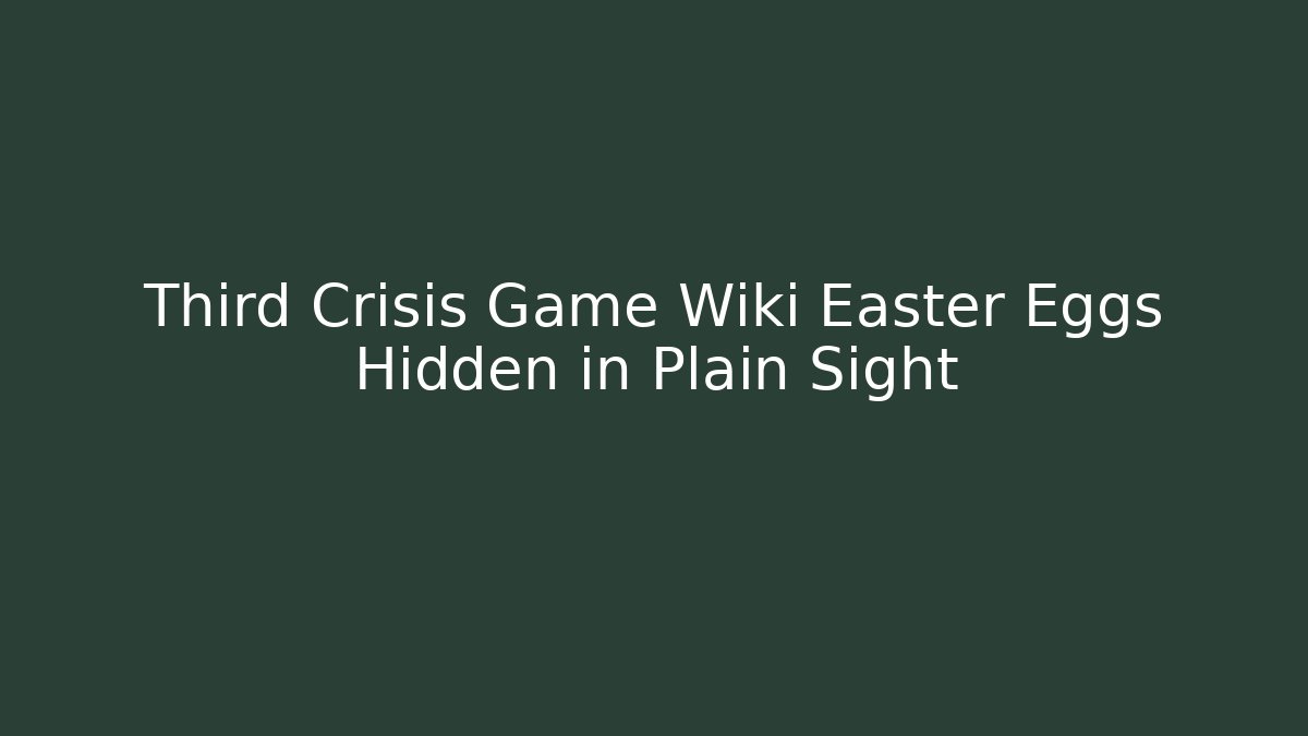 Third Crisis Game Wiki Easter Eggs Hidden in Plain Sight