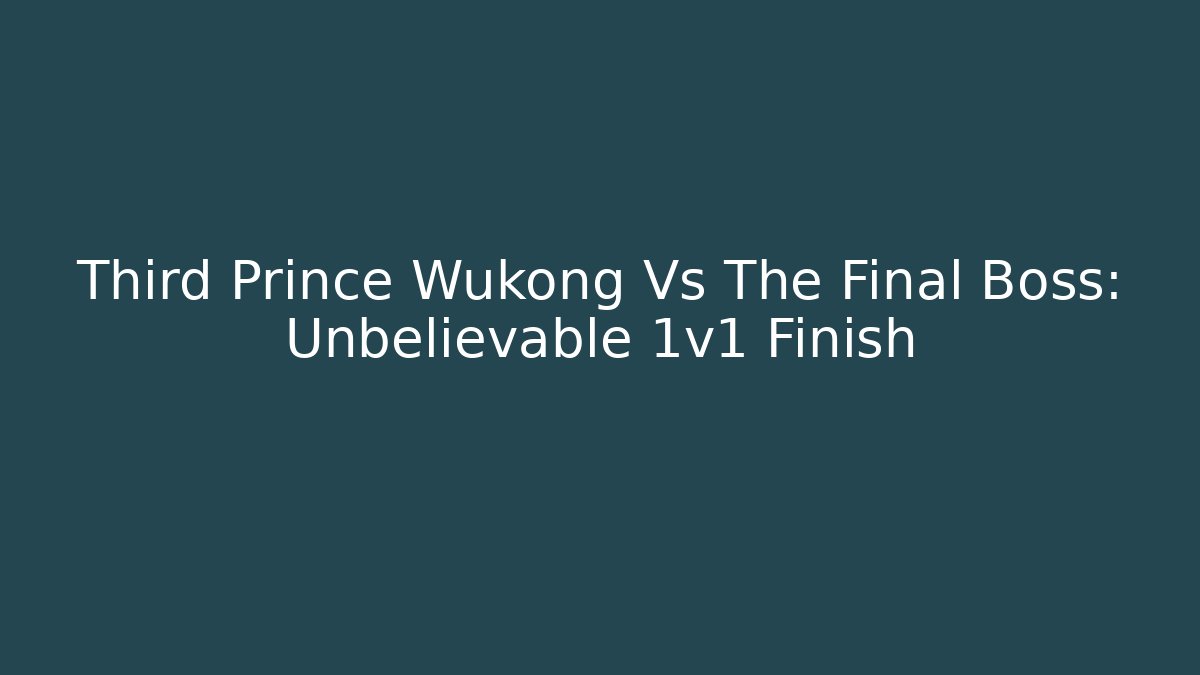 Third Prince Wukong Vs The Final Boss: Unbelievable 1v1 Finish
