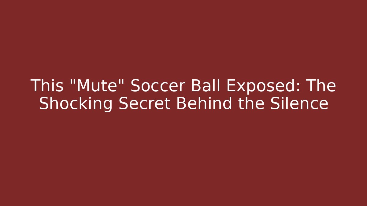 This "Mute" Soccer Ball Exposed: The Shocking Secret Behind the Silence