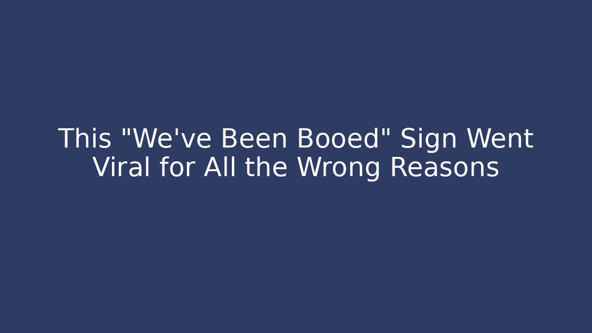 This "We've Been Booed" Sign Went Viral for All the Wrong Reasons - Método de Aprovação