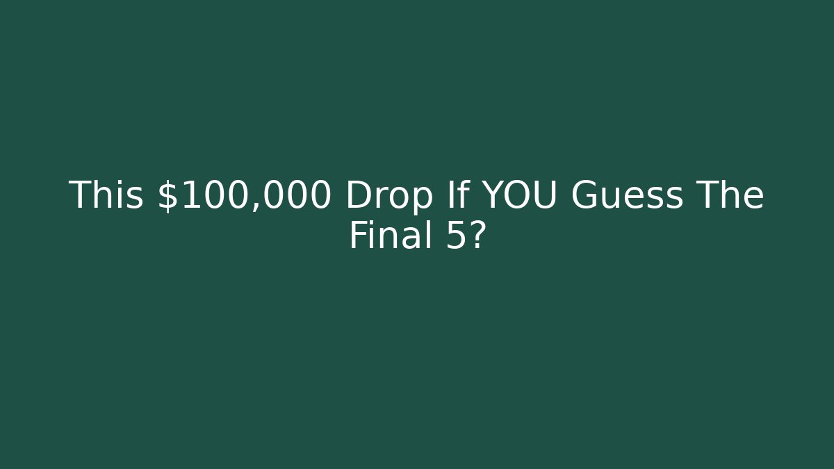 This $100,000 Drop If YOU Guess The Final 5?