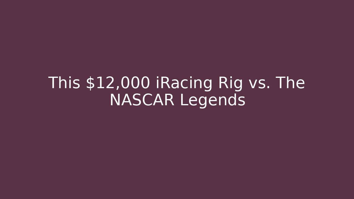This $12,000 iRacing Rig vs. The NASCAR Legends