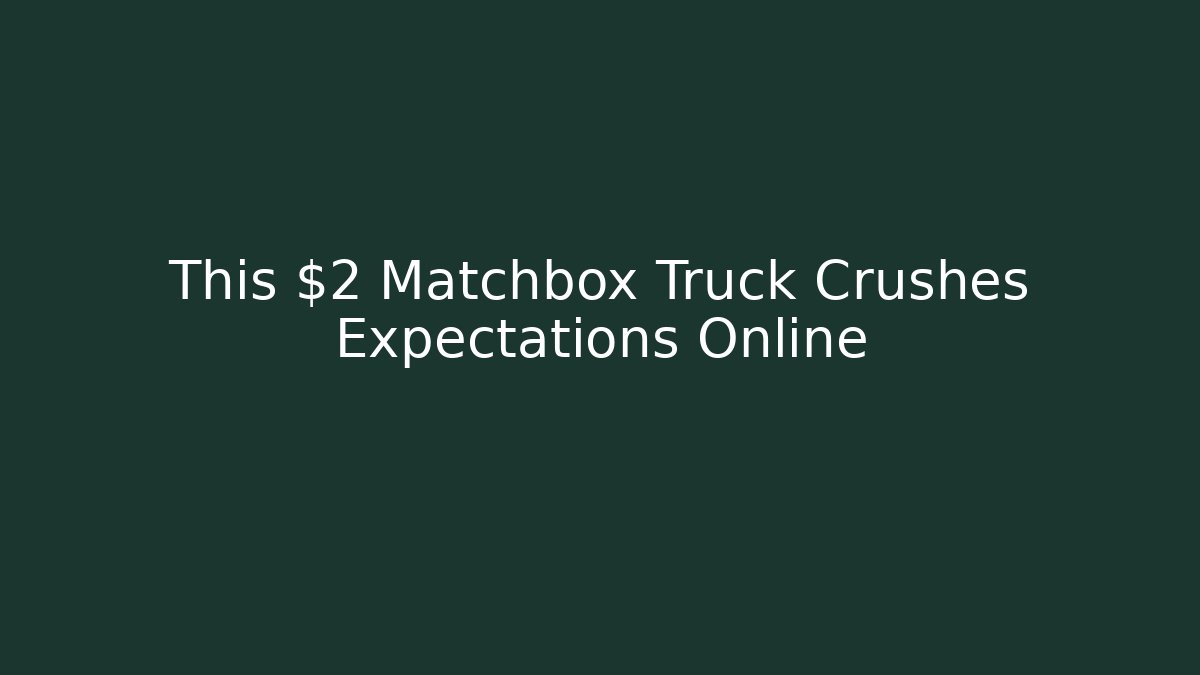 This $2 Matchbox Truck Crushes Expectations Online