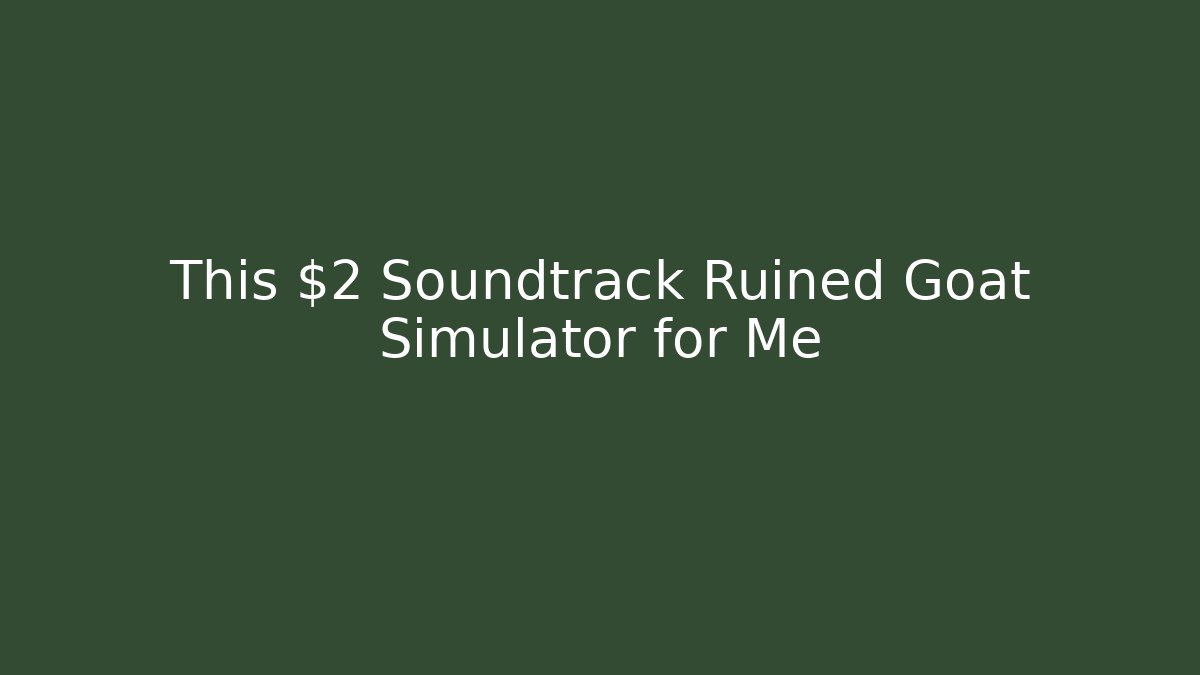 This $2 Soundtrack Ruined Goat Simulator for Me