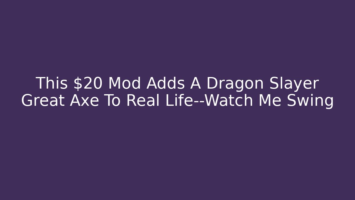 This $20 Mod Adds A Dragon Slayer Great Axe To Real Life—Watch Me Swing