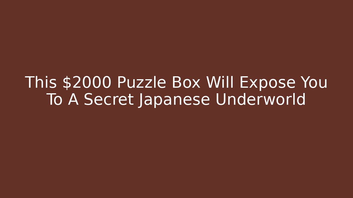 This $2000 Puzzle Box Will Expose You To A Secret Japanese Underworld