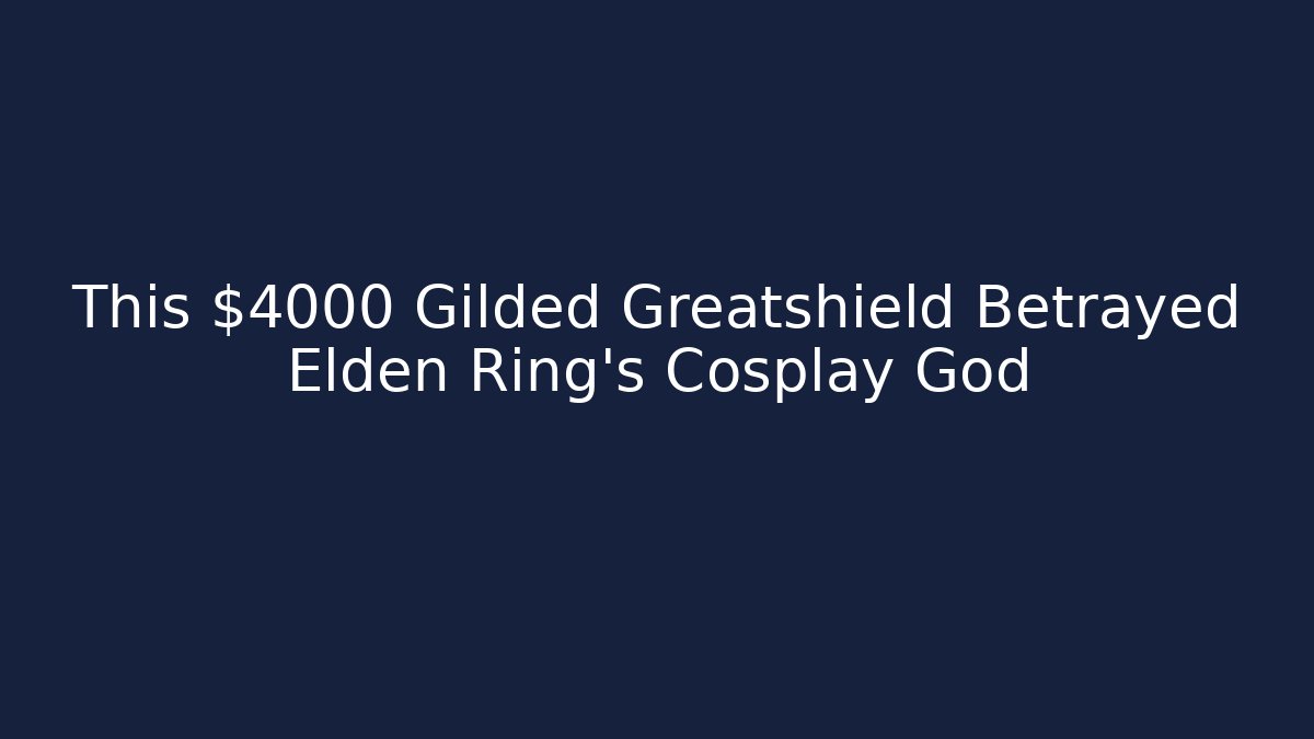 This $4000 Gilded Greatshield Betrayed Elden Ring's Cosplay God