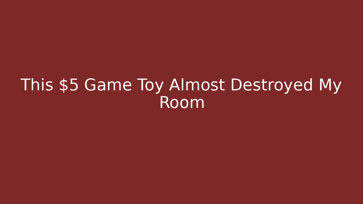 This $5 Game Toy Almost Destroyed My Room