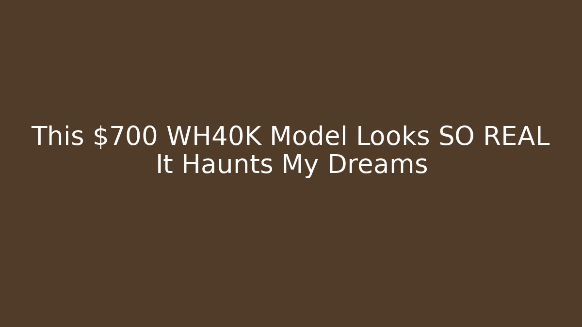 This $700 WH40K Model Looks SO REAL It Haunts My Dreams