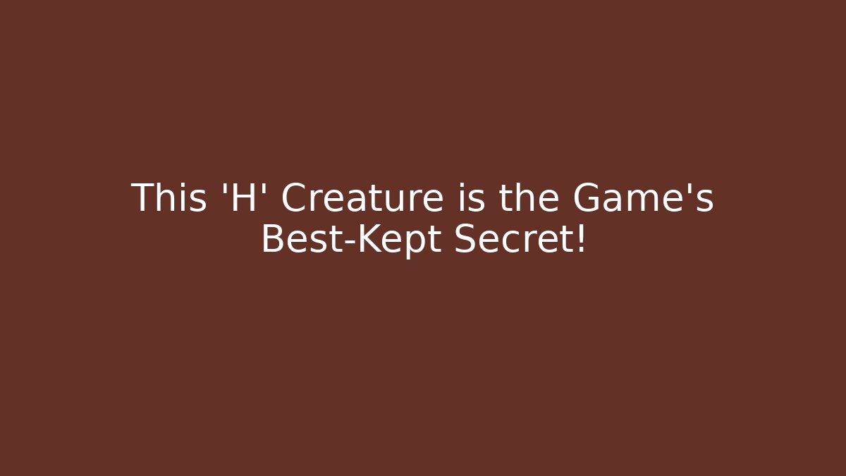 This 'H' Creature is the Game's Best-Kept Secret!