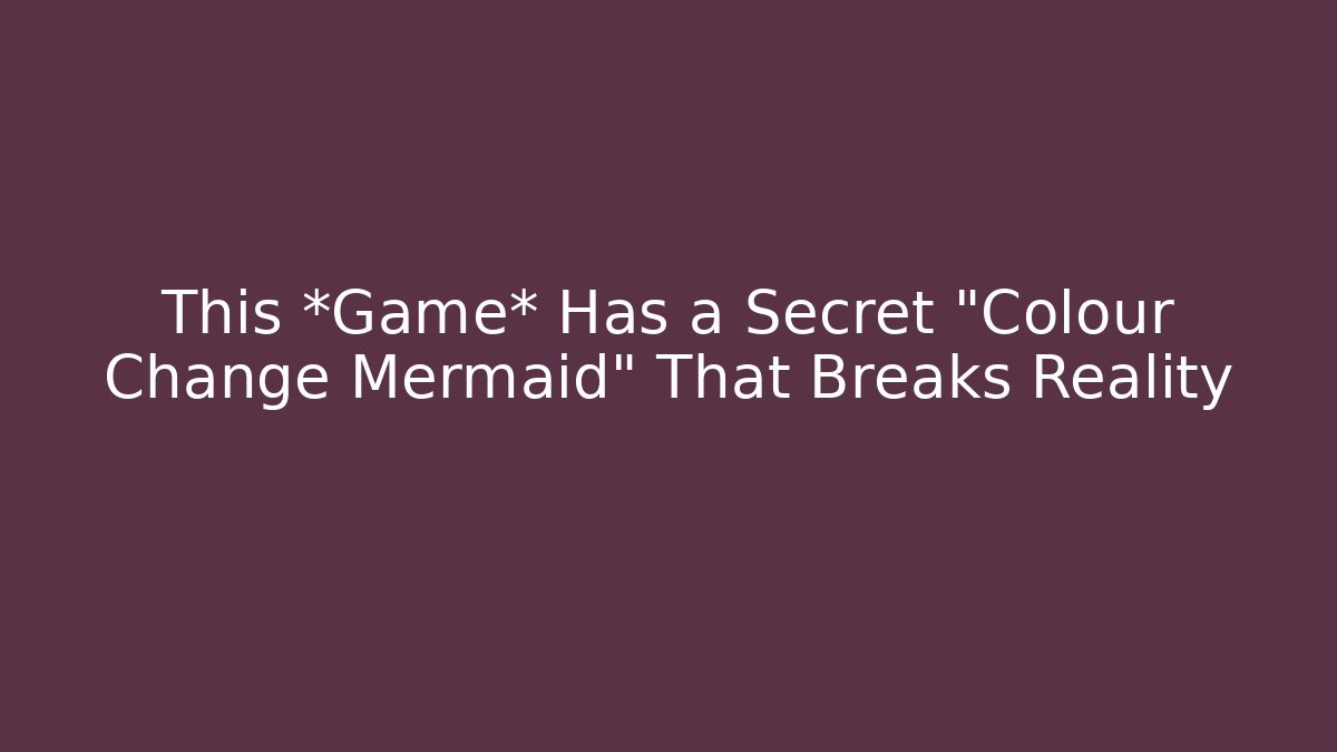 This *Game* Has a Secret "Colour Change Mermaid" That Breaks Reality