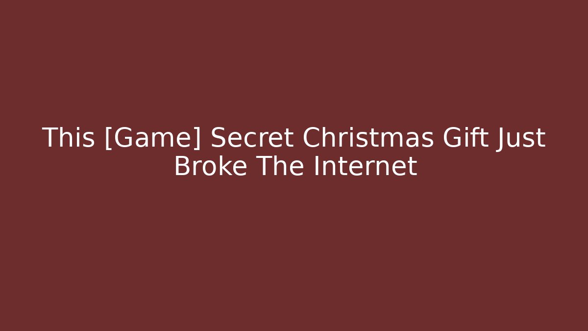 This [Game] Secret Christmas Gift Just Broke The Internet