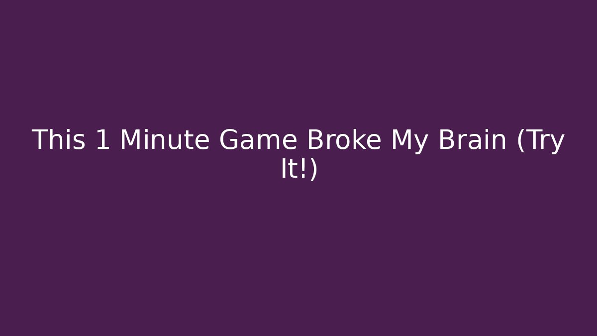 This 1 Minute Game Broke My Brain (Try It!)