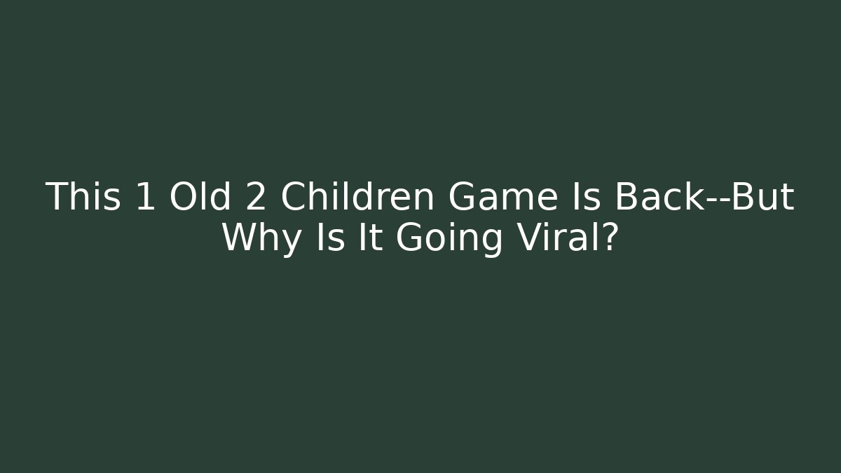 This 1 Old 2 Children Game Is Back—But Why Is It Going Viral? - Método de Aprovação