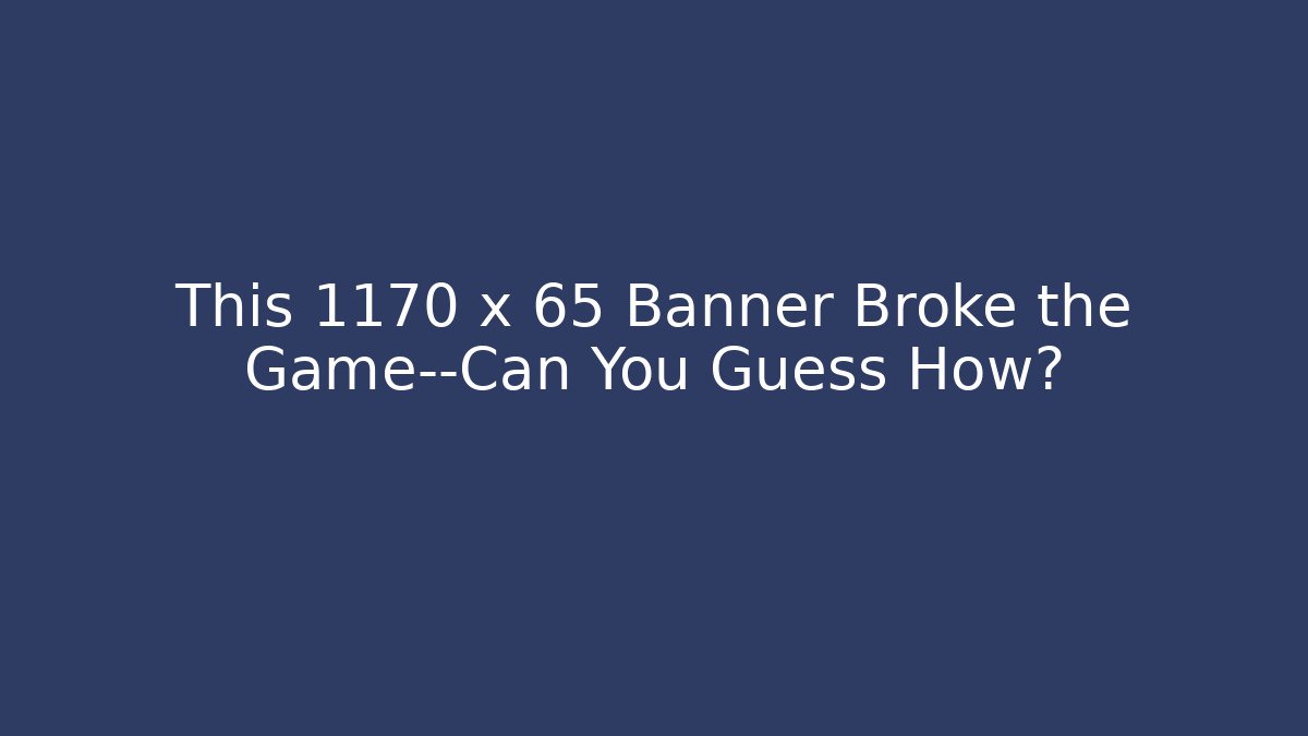 This 1170 x 65 Banner Broke the Game—Can You Guess How?
