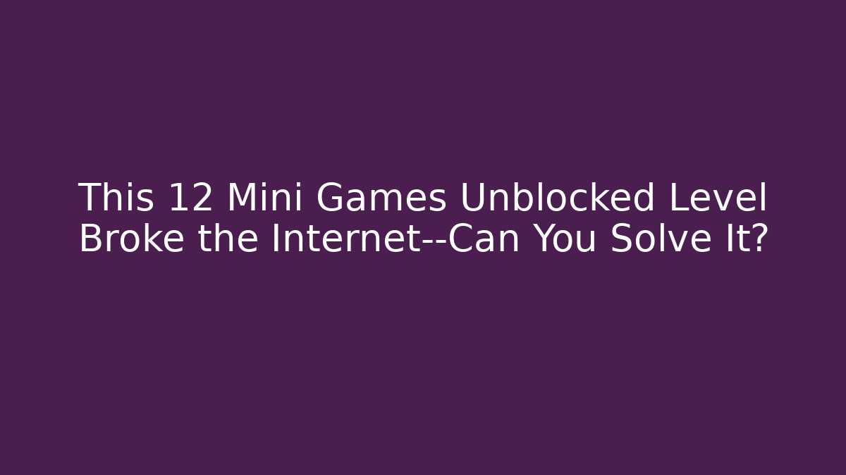 This 12 Mini Games Unblocked Level Broke the Internet—Can You Solve It? - Método de Aprovação