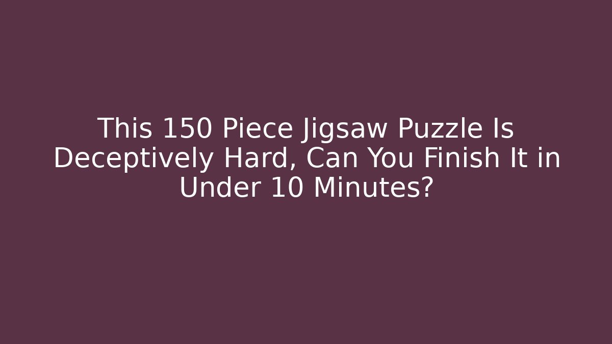 This 150 Piece Jigsaw Puzzle Is Deceptively Hard, Can You Finish It in Under 10 Minutes?
