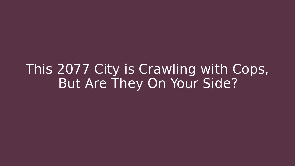 This 2077 City is Crawling with Cops, But Are They On Your Side?