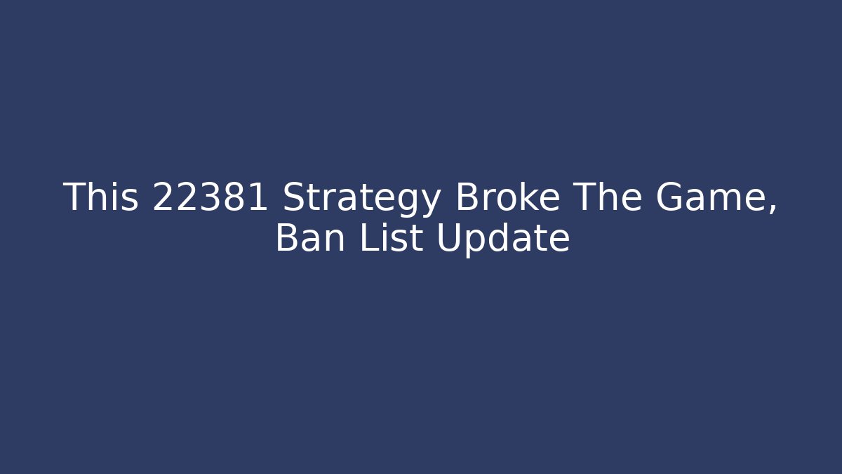 This 22381 Strategy Broke The Game, Ban List Update