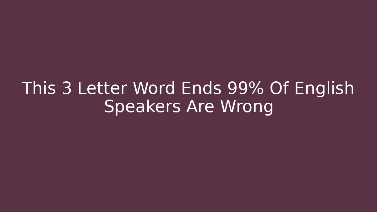 This 3 Letter Word Ends 99% Of English Speakers Are Wrong