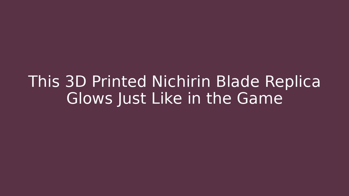 This 3D Printed Nichirin Blade Replica Glows Just Like in the Game