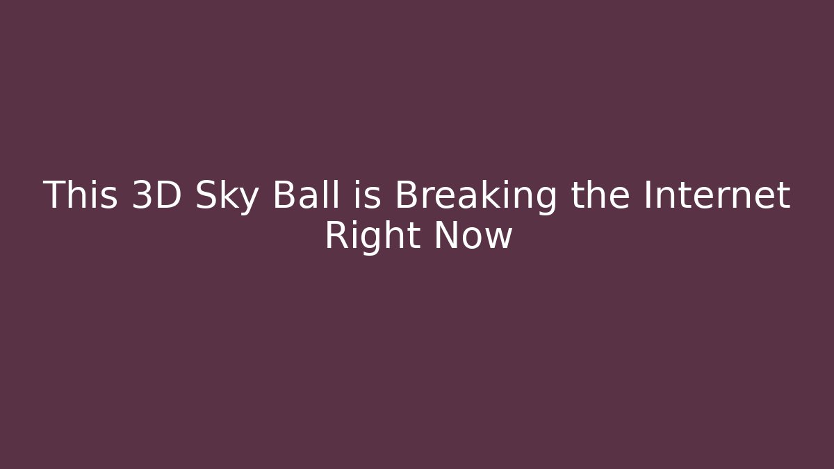 This 3D Sky Ball is Breaking the Internet Right Now