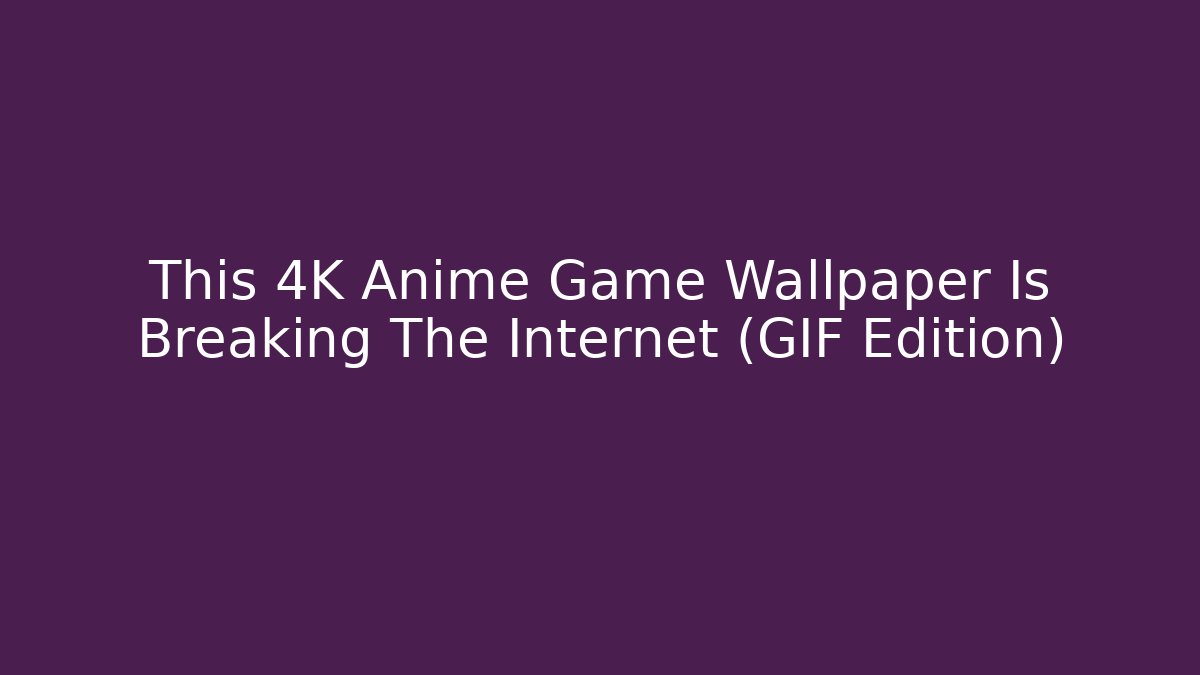 This 4K Anime Game Wallpaper Is Breaking The Internet (GIF Edition)