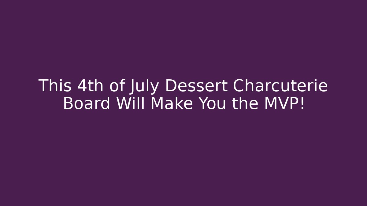 This 4th of July Dessert Charcuterie Board Will Make You the MVP!
