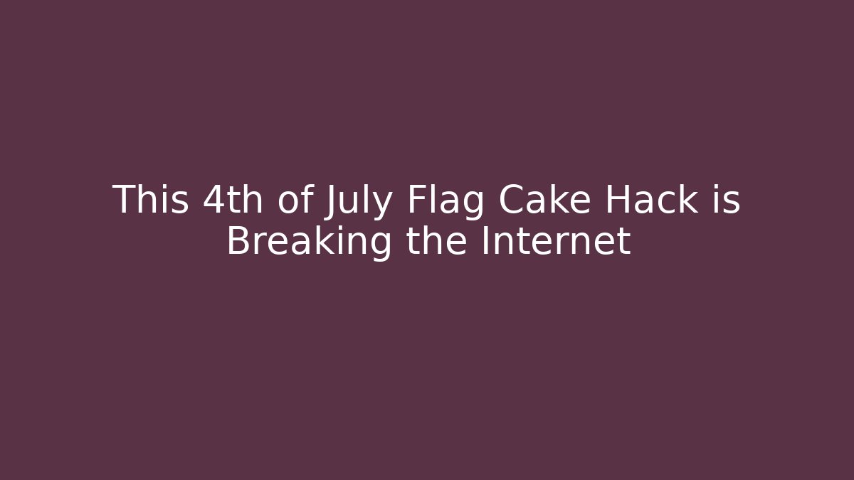 This 4th of July Flag Cake Hack is Breaking the Internet