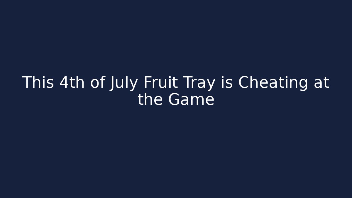 This 4th of July Fruit Tray is Cheating at the Game
