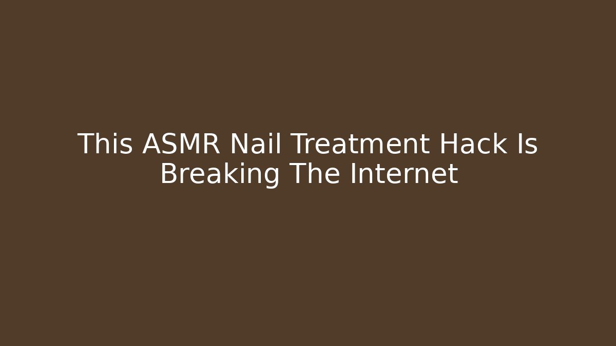 This ASMR Nail Treatment Hack Is Breaking The Internet