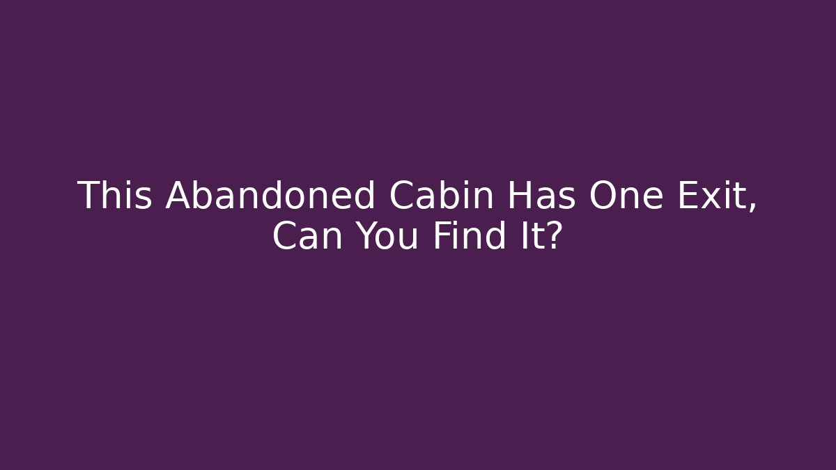 This Abandoned Cabin Has One Exit, Can You Find It?