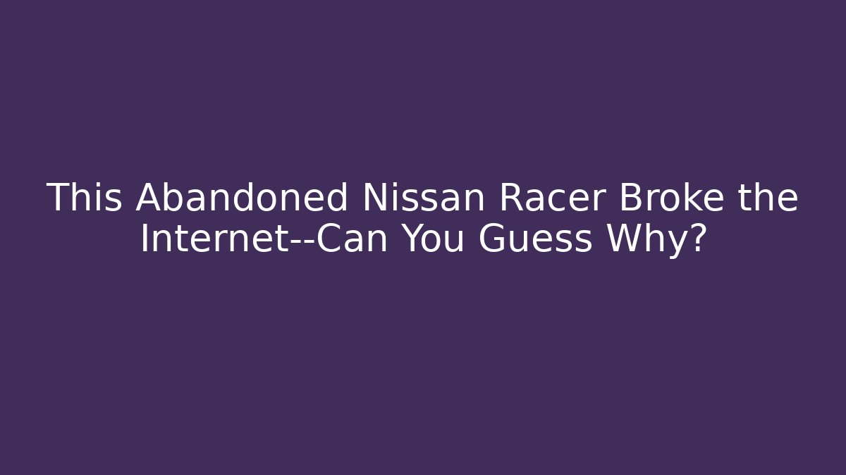 This Abandoned Nissan Racer Broke the Internet—Can You Guess Why?