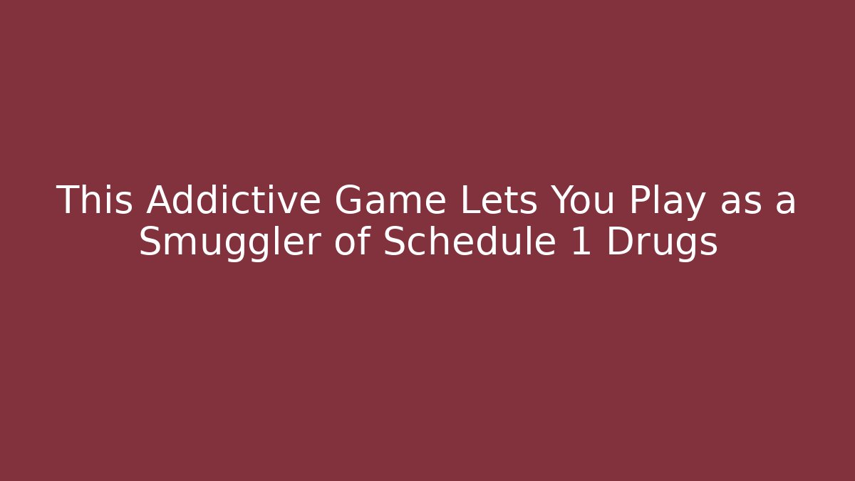 This Addictive Game Lets You Play as a Smuggler of Schedule 1 Drugs