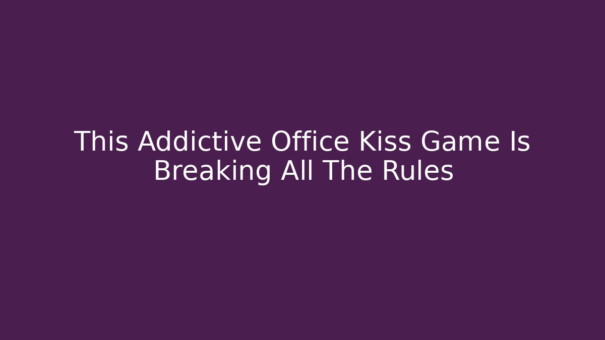 This Addictive Office Kiss Game Is Breaking All The Rules - Método de Aprovação