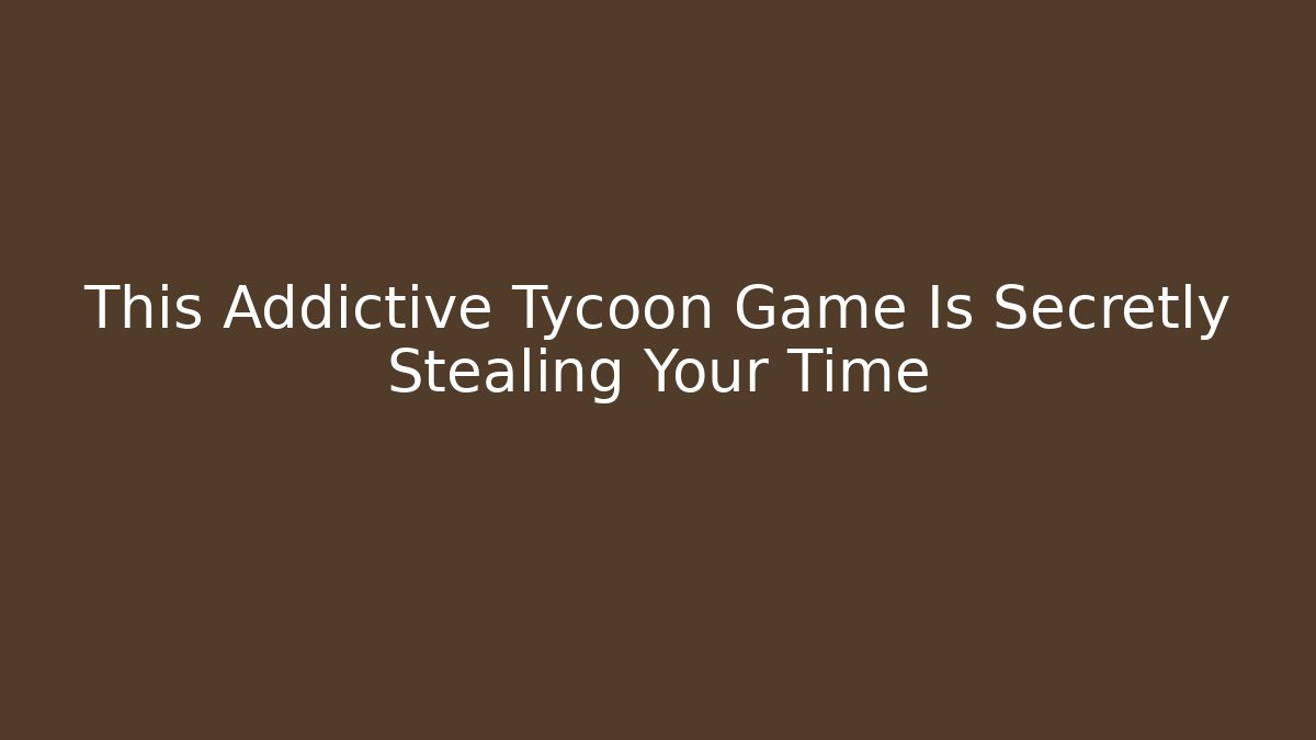This Addictive Tycoon Game Is Secretly Stealing Your Time