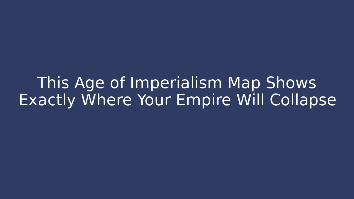 This Age of Imperialism Map Shows Exactly Where Your Empire Will Collapse
