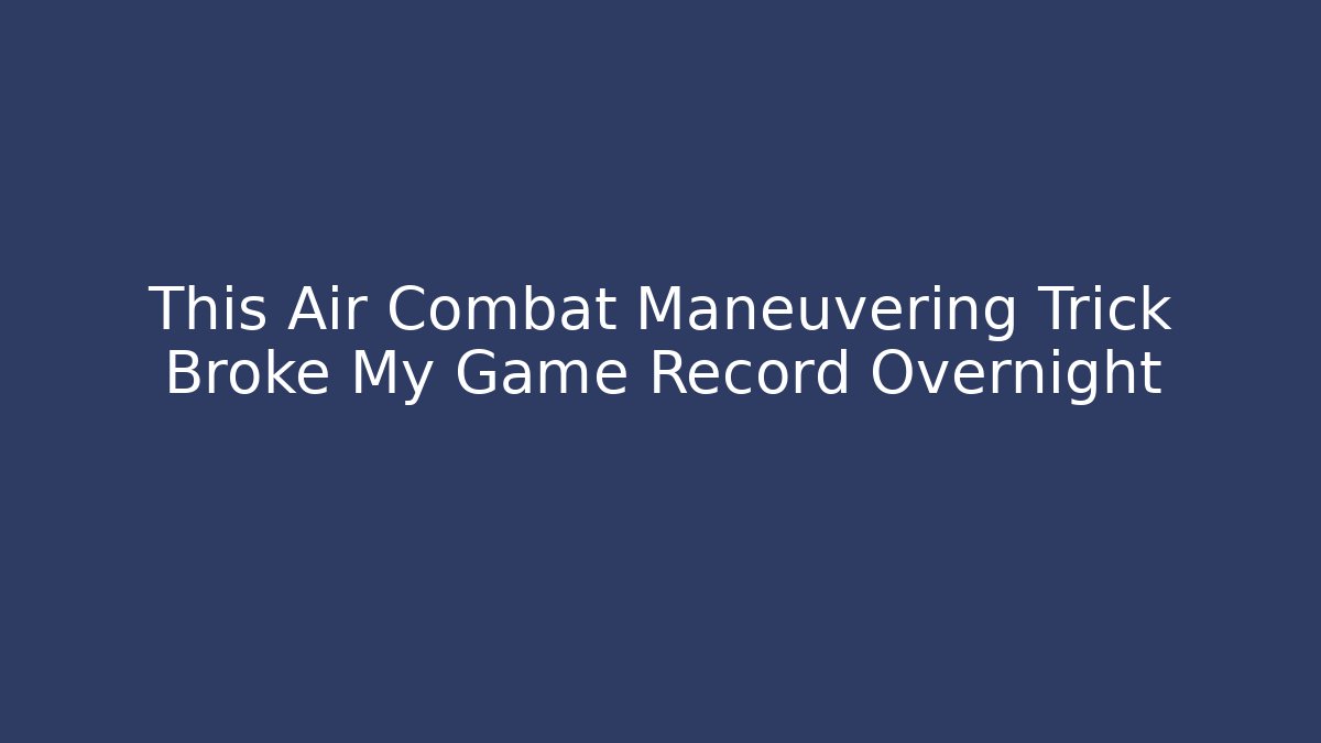 This Air Combat Maneuvering Trick Broke My Game Record Overnight
