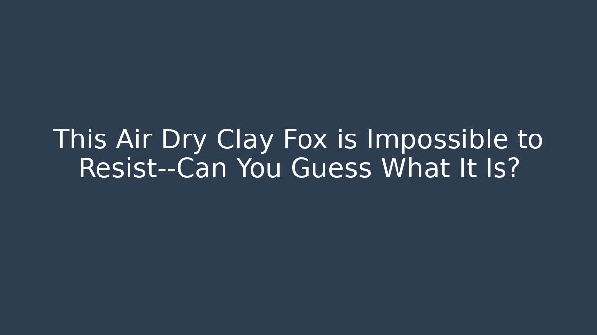 This Air Dry Clay Fox is Impossible to Resist—Can You Guess What It Is? - Método de Aprovação