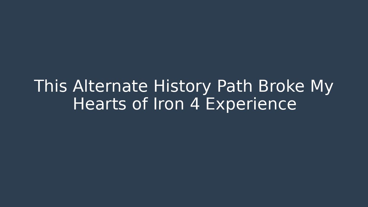 This Alternate History Path Broke My Hearts of Iron 4 Experience