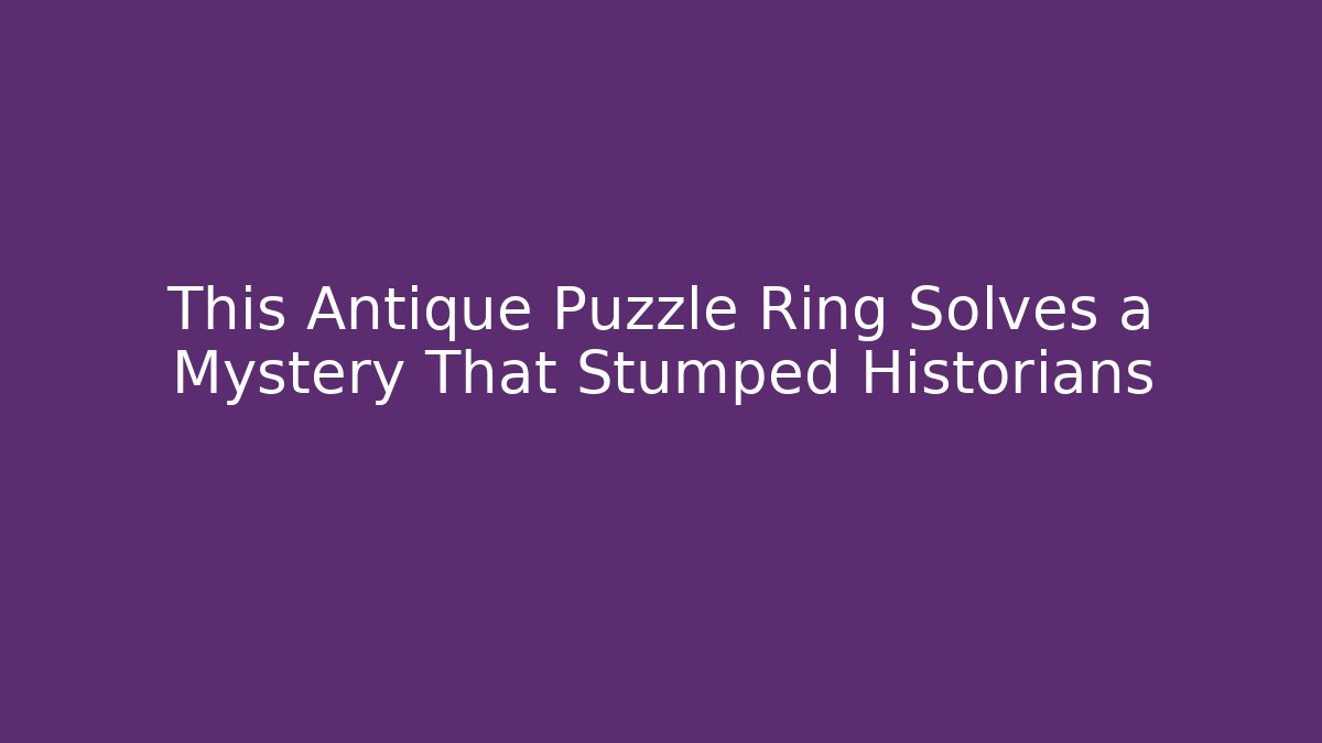 This Antique Puzzle Ring Solves a Mystery That Stumped Historians
