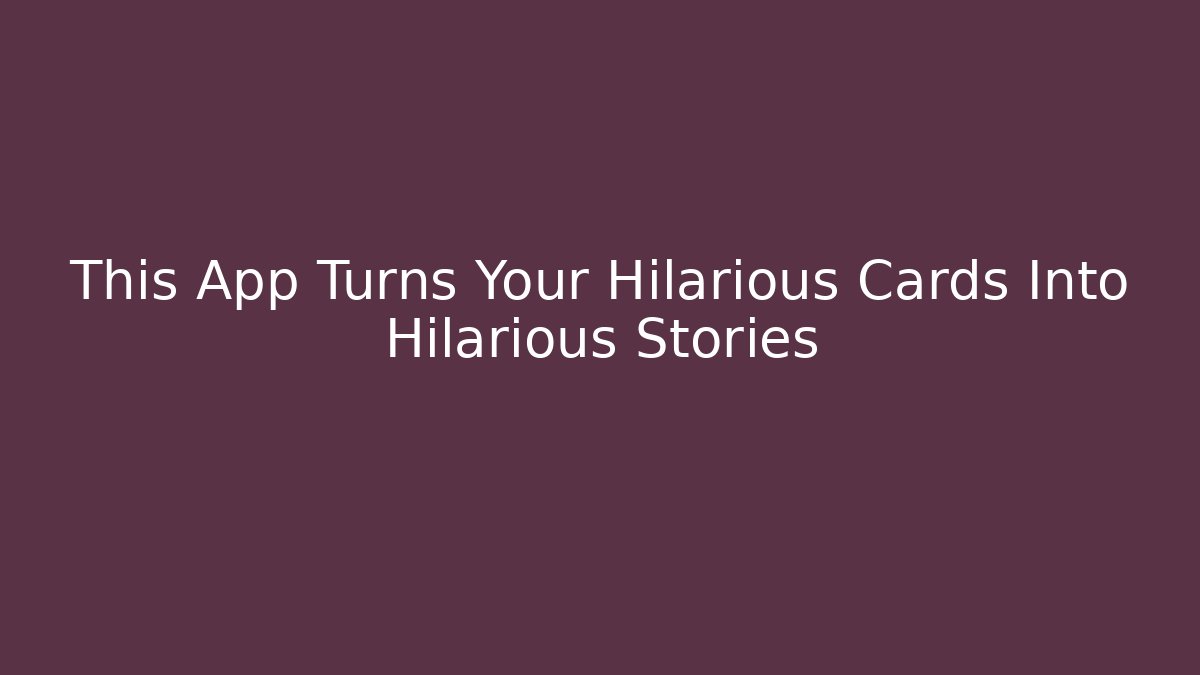 This App Turns Your Hilarious Cards Into Hilarious Stories